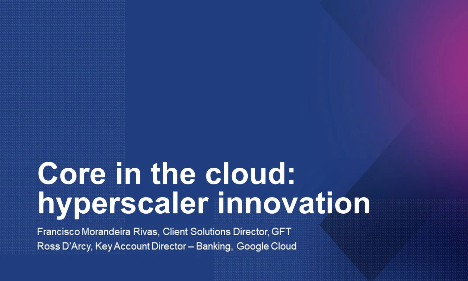 Thumbnail image for Core Talk Episode 6 titled &quot;Core in the Cloud: Hyperscaler Innovation,&quot; featuring Francisco Morandeira Rivas, Client Solutions Director at GFT, and Ross D’Arcy, Key Account Director – Banking at Google Cloud. The background includes a blue gradient with a subtle pattern and a pink accent.